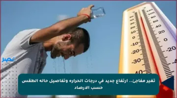 تغير مفاجئ.. ارتفاع جديد في درجات الحرارة وتفاصيل حالة الطقس حسب الأرصاد